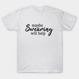 Maybe Swearing Will Help - Funny Sayings T-Shirt